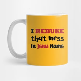 I Rebuke That Mess In The Name Of Jesus Mug